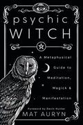 Psychic Witch: A Metaphysical Guide to Meditation, Magick & Manifestation - Paperback