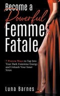 Become A Powerful Femme Fatale: 7 Proven Ways to Tap Into Your Dark Feminine Energy and Unleash Your Inner Siren - Paperback