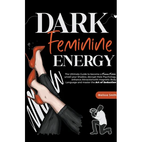 Dark Feminine Energy: The Ultimate Guide To Become a Femme Fatale, Unveil Your Shadow, Decrypt Male Psychology, Enhance Attraction With Magn - Paperback